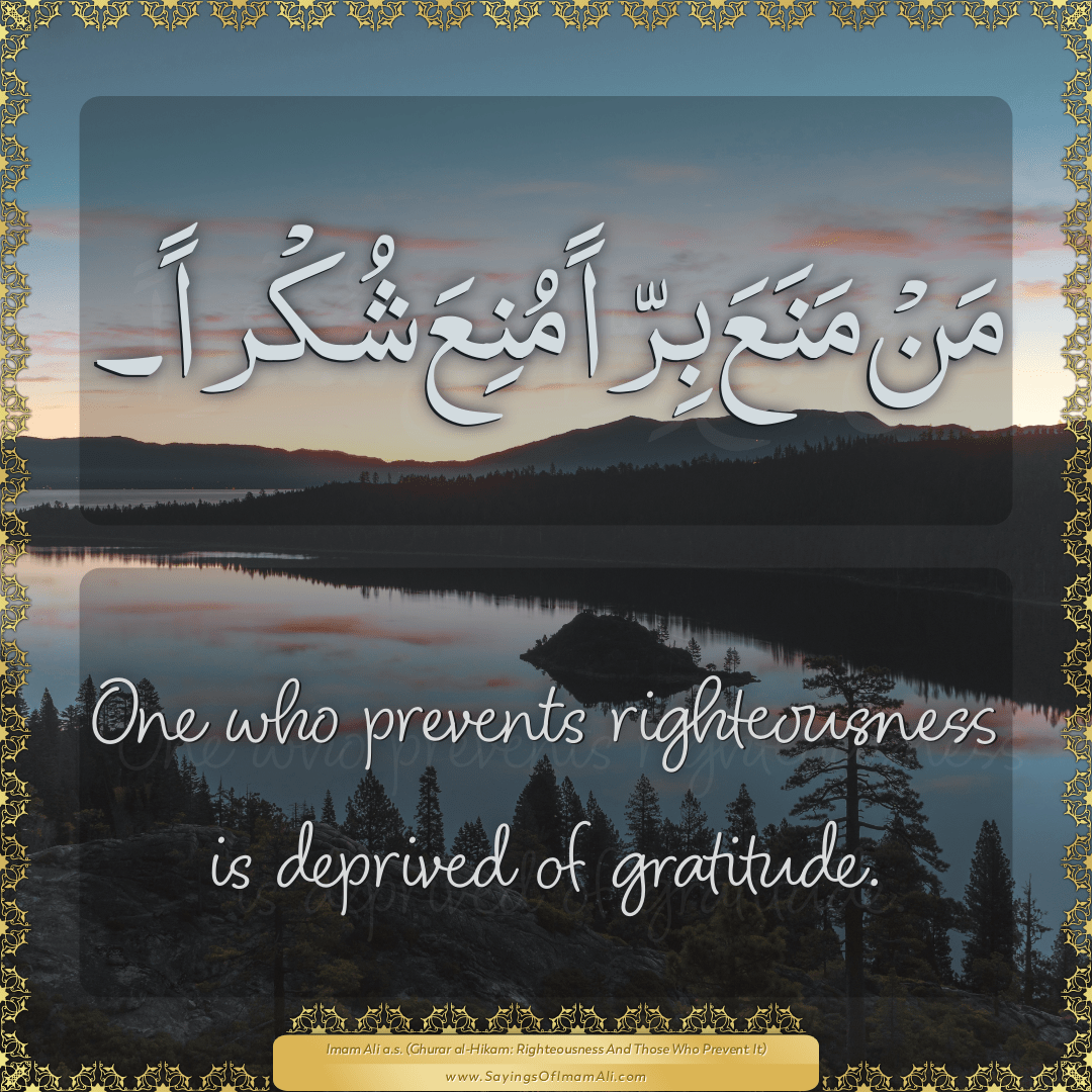 One who prevents righteousness is deprived of gratitude.